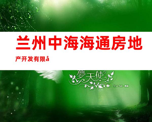兰州中海海通房地产开发有限公司