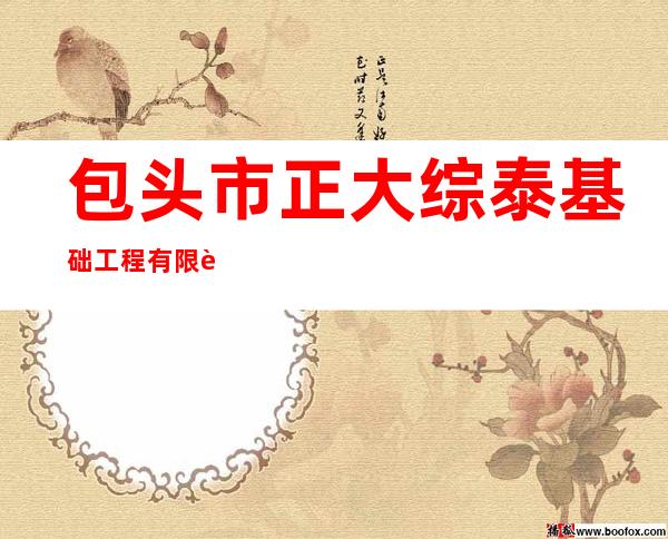 包头市正大综泰基础工程有限责任公司