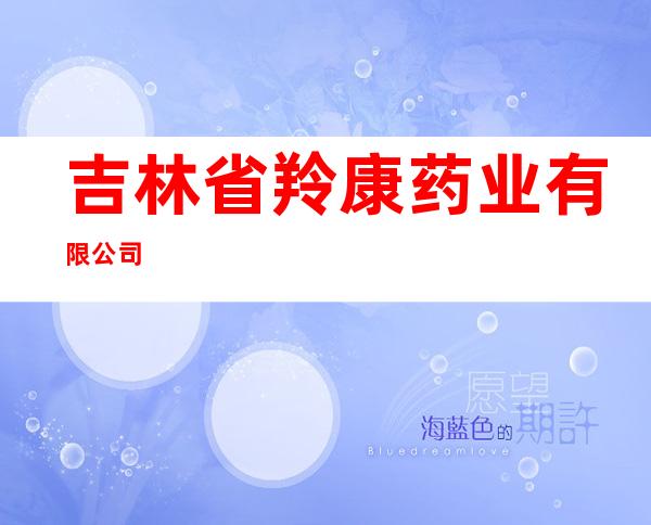 吉林省羚康药业有限公司