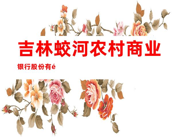 吉林蛟河农村商业银行股份有限公司青背支行