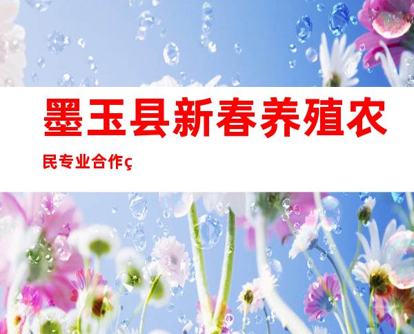 墨玉县新春养殖农民专业合作社