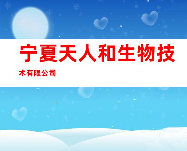 宁夏天人和生物技术有限公司