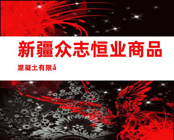 新疆众志恒业商品混凝土有限公司