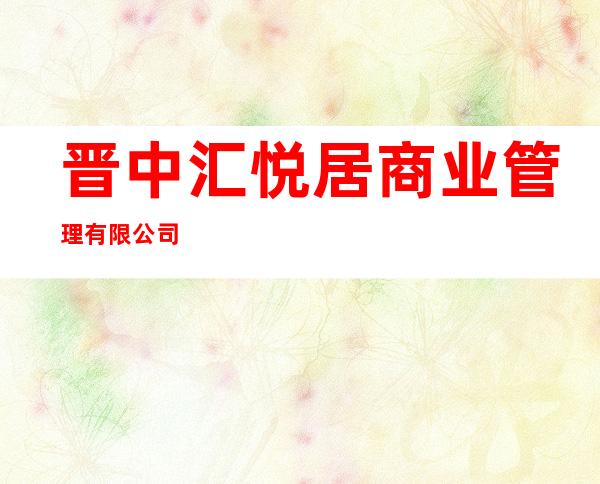 晋中汇悦居商业管理有限公司
