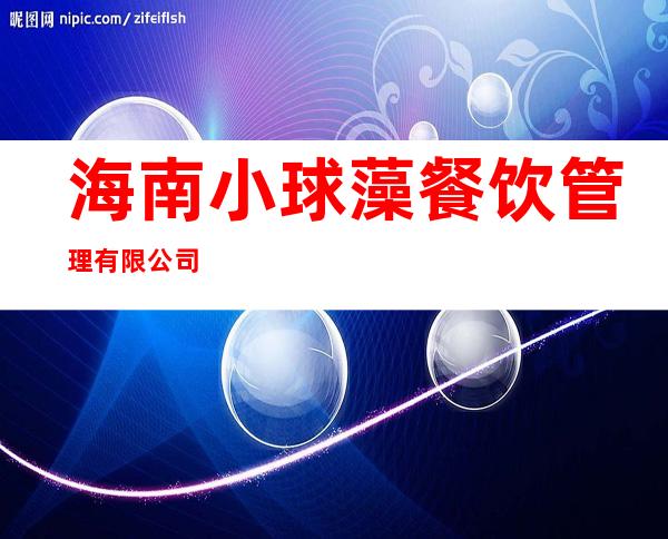 海南小球藻餐饮管理有限公司