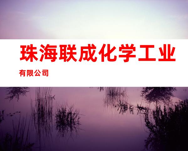 珠海联成化学工业有限公司
