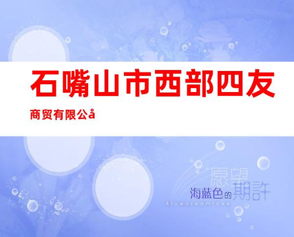 石嘴山市西部四友商贸有限公司
