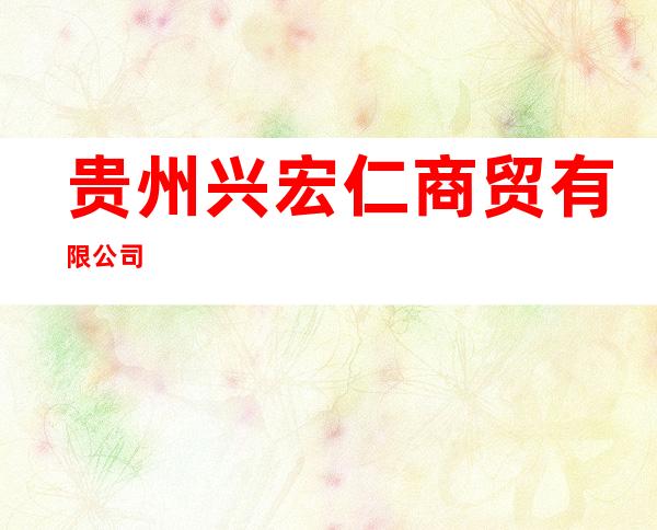 贵州兴宏仁商贸有限公司