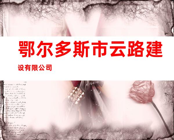 鄂尔多斯市云路建设有限公司