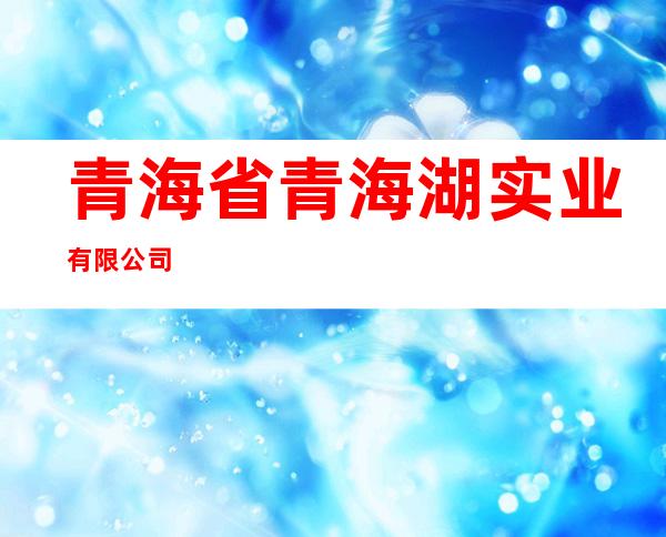 青海省青海湖实业有限公司