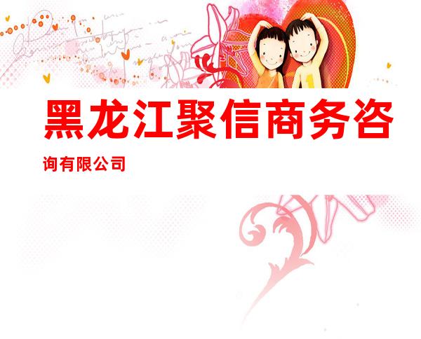黑龙江聚信商务咨询有限公司